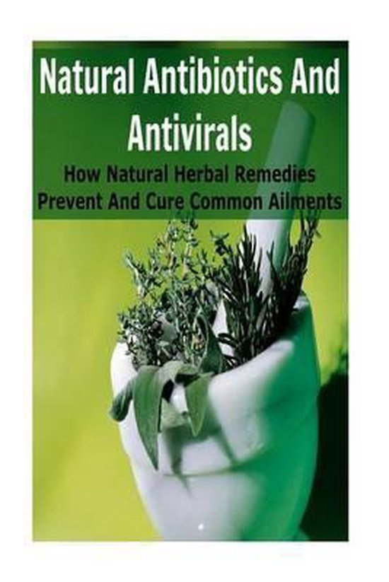Natural Antibiotics And Antivirals How Natural Herbal Remedies Prevent And Cure...
