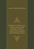 Religion in history an wod in modern life together with an essay on the church and therking classes