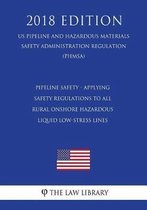 Pipeline Safety - Applying Safety Regulations to All Rural Onshore Hazardous Liquid Low-Stress Lines (Us Pipeline and Hazardous Materials Safety Administration Regulation) (Phmsa) (2018 Editi