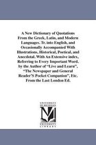 A New Dictionary of Quotations from the Greek, Latin, and Modern Languages. Tr. Into English, and Occasionally Accompanied with Illustrations, Historical, Poetical, and Anecdotal. with an Extensive Index, Referring to Every Important Word. by the Author of L