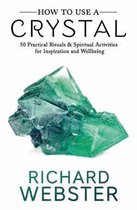How to Use a Crystal 50 Practical Rituals and Spiritual Activities for Inspiration and Wellbeing