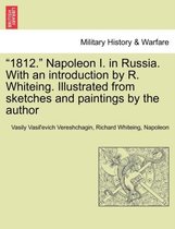 1812. Napoleon I. in Russia. with an Introduction by R. Whiteing. Illustrated from Sketches and Paintings by the Author