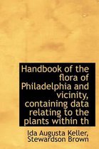 Handbook of the Flora of Philadelphia and Vicinity, Containing Data Relating to the Plants Within Th