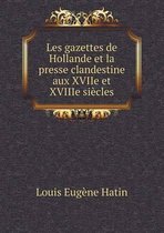 Les gazettes de Hollande et la presse clandestine aux XVIIe et XVIIIe siècles