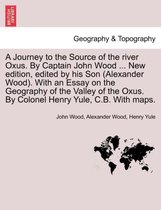 A Journey to the Source of the River Oxus. by Captain John Wood ... New Edition, Edited by His Son (Alexander Wood). with an Essay on the Geography of the Valley of the Oxus. by Co