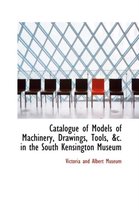 Catalogue of Models of Machinery, Drawings, Tools in the South Kensington Museum
