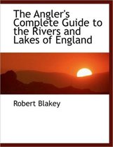 The Angler's Complete Guide to the Rivers and Lakes of England