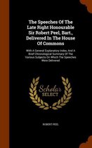 The Speeches of the Late Right Honourable Sir Robert Peel, Bart., Delivered in the House of Commons