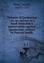 Defence of Quakerism or, An answer to a book intituled a preservative against Quakerism