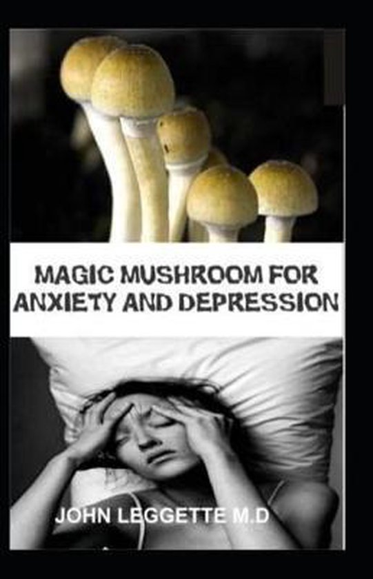 Magic Mushroom for Anxiety and Depression, John Leggette M D