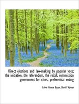 Direct Elections and Law-Making by Popular Vote; The Initiative, the Referendum, the Recall, Commiss