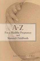 A - Z For a Healthy Pregnancy and Natural Childbirth