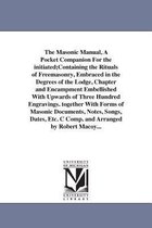 The Masonic Manual, a Pocket Companion for the Initiated;containing the Rituals of Freemasonry, Embraced in the Degrees of the Lodge, Chapter and Encampment Embellished with Upward