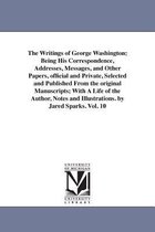 The Writings of George Washington; Being His Correspondence, Addresses, Messages, and Other Papers, Official and Private, Selected and Published from