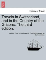 Travels in Switzerland, and in the Country of the Grisons. the Third Edition. Vol. II, a New Edition