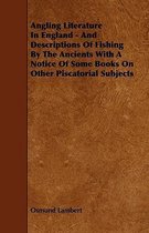 Angling Literature In England - And Descriptions Of Fishing By The Ancients With A Notice Of Some Books On Other Piscatorial Subjects