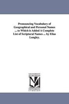 Pronouncing Vocabulary of Geographical and Personal Names ... to Which is Added A Complete List of Scriptural Names ... by Elias Longley.