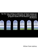 By the Way; Being a Collection of Short Essays on Music and Art in General, Taken from the Program-Books of the Boston Symphony Orchestra