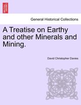 A Treatise on Earthy and Other Minerals and Mining.