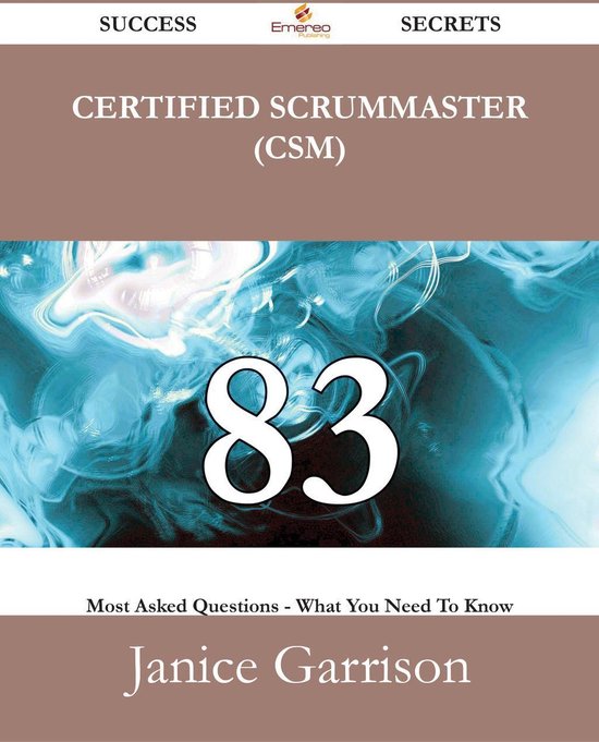 Certified ScrumMaster (CSM) 83 Success Secrets - 83 Most Asked Questions On Certified ScrumMaster (CSM) - What You Need To Know