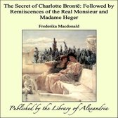 The Secret of Charlotte Brontë: Followed by Remiiscences of the Real Monsieur and Madame Heger