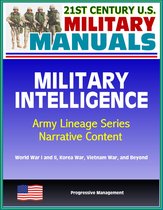 21st Century U.S. Military Manuals: Military Intelligence, Army Lineage Series, Narrative Content - World War I and II, Korea War, Vietnam War, and Beyond