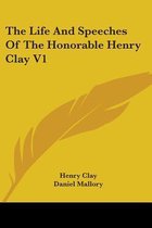 The Life and Speeches of the Honorable Henry Clay V1