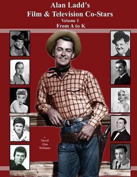 Alan Ladd's Film & Television Co-Stars Volume I from A to K- Alan Ladd's Film & Television Co-Stars Volume I From A to K