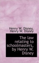 The Law Relating to Schoolmasters, by Henry W. Disney