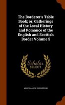 The Borderer's Table Book; Or, Gatherings of the Local History and Romance of the English and Scottish Border Volume 5