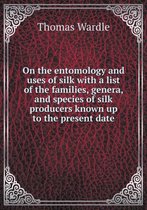 On the entomology and uses of silk with a list of the families, genera, and species of silk producers known up to the present date