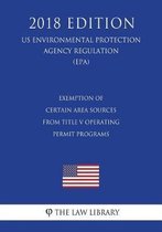 Exemption of Certain Area Sources from Title V Operating Permit Programs (Us Environmental Protection Agency Regulation) (Epa) (2018 Edition)