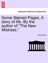Some Stained Pages. a Story of Life. by the Author of The New Mistress..