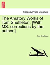 The Amatory Works of Tom Shuffleton. [With Ms. Corrections by the Author.]