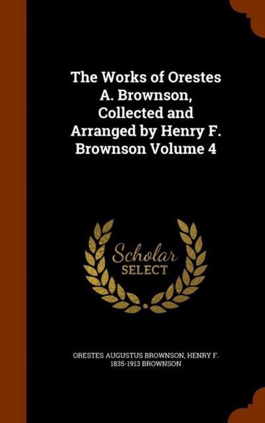 The Works of Orestes A. Brownson, Collected and Arranged by  ... - cover