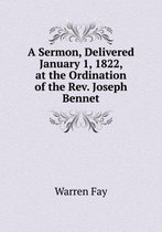 A Sermon, Delivered January 1, 1822, at the Ordination of the Rev. Joseph Bennet