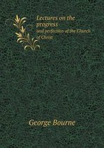 Lectures on the progress and perfection of the Church of Christ