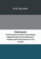 Manitoulin Or, Five years of church work among Ojibway Indians and lumbermen, resident upon that island or in its vicinity