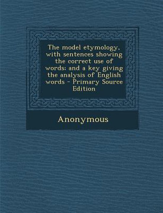 Model Etymology, with Sentences Showing the Correct Use of Words; And a
