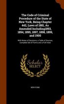 The Code of Criminal Procedure of the State of New York, Being Chapter 442, Laws of 1881, as Amended Including1893, 1894, 1895, 1897, 1898, 1899, and 1900