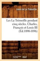 Histoire- Les La Tr�mo�lle Pendant Cinq Si�cles. Charles, Fran�ois Et Louis III (�d.1890-1896)