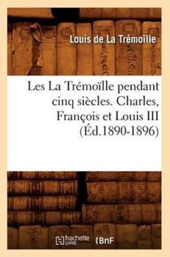 Histoire Les La Trémoïlle Pendant Cinq Siècles. Charles, François Et