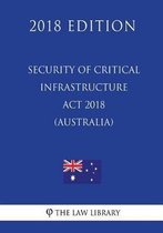 Security of Critical Infrastructure ACT 2018 (Australia) (2018 Edition)