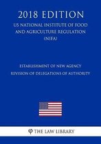 Establishment of New Agency - Revision of Delegations of Authority (Us National Institute of Food and Agriculture Regulation) (Nifa) (2018 Edition)