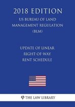 Update of Linear Right-Of-Way Rent Schedule (Us Bureau of Land Management Regulation) (Blm) (2018 Edition)