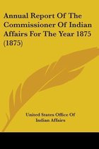 Annual Report of the Commissioner of Indian Affairs for the Year 1875 (1875)