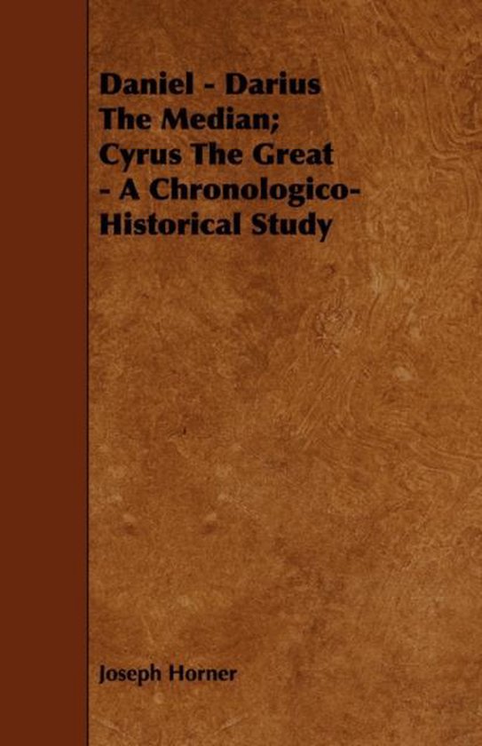 Daniel Darius The Median; Cyrus The Great A ChronologicoHistorical