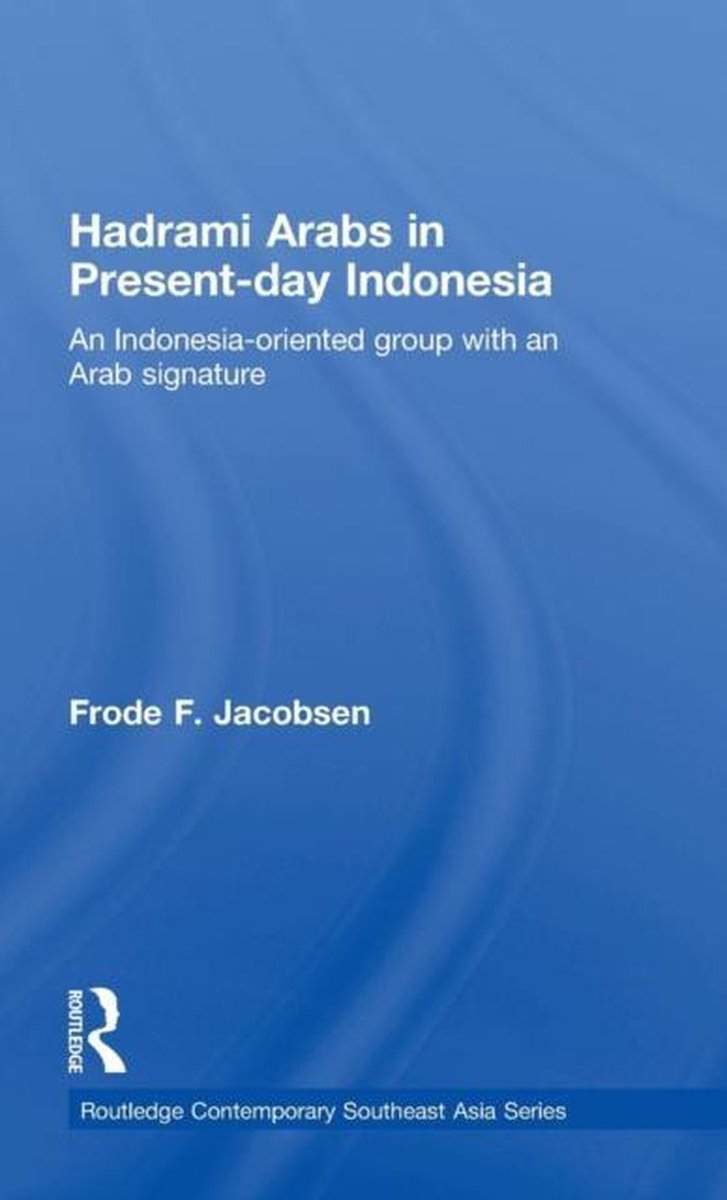Routledge Contemporary Southeast Asia Series- Hadrami Arabs in Present-day Indonesia - Frode F. Jacobsen