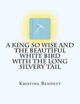 A King So Wise and the Beautiful White Bird with the Long Silvery Tail