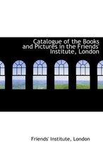 Catalogue of the Books and Pictures in the Friends' Institute, London